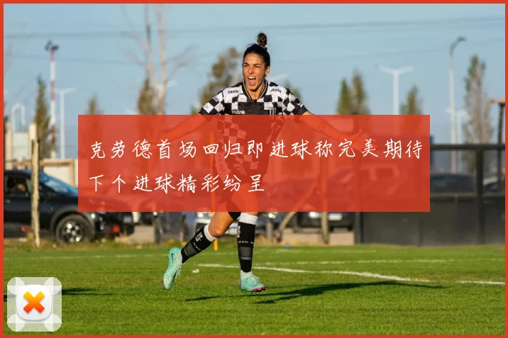 克劳德首场回归即进球称完美期待下个进球精彩纷呈