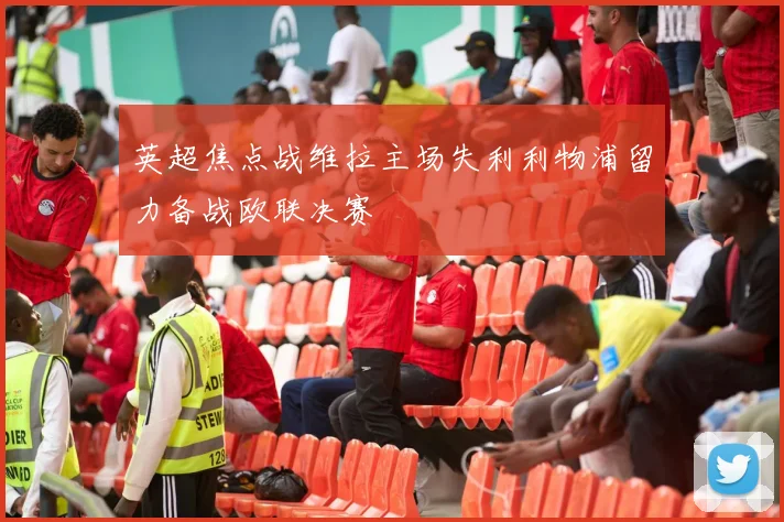 英超焦点战维拉主场失利利物浦留力备战欧联决赛