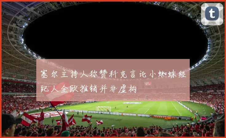 塞尔主持人称赞科克言论小蜘蛛经纪人全欧推销并非虚构