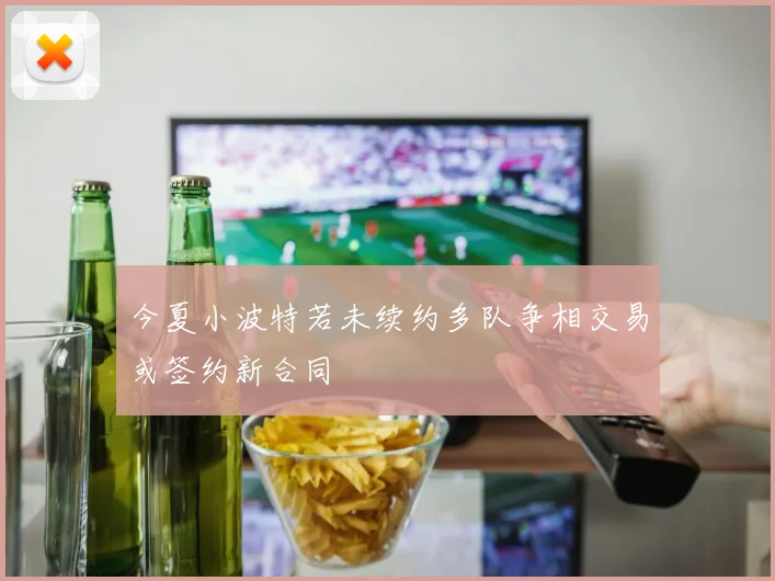 今夏小波特若未续约多队争相交易或签约新合同