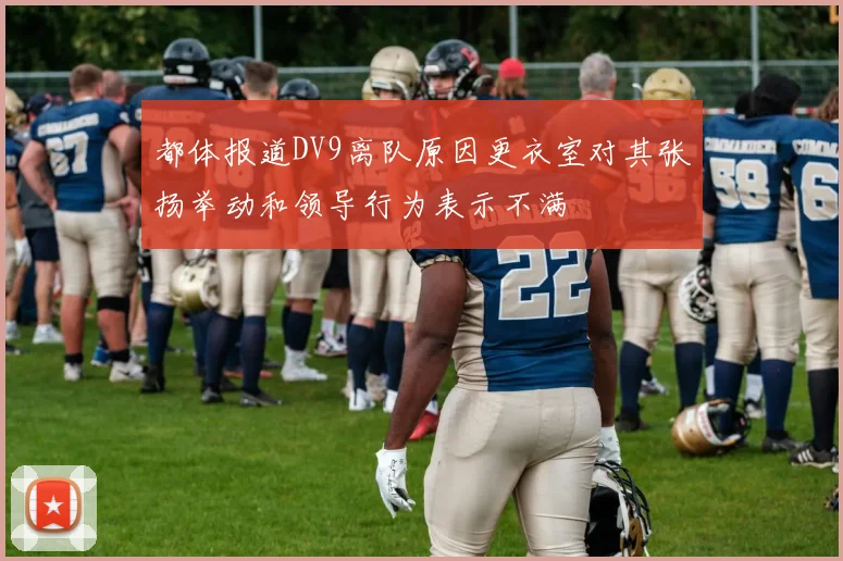 都体报道DV9离队原因更衣室对其张扬举动和领导行为表示不满