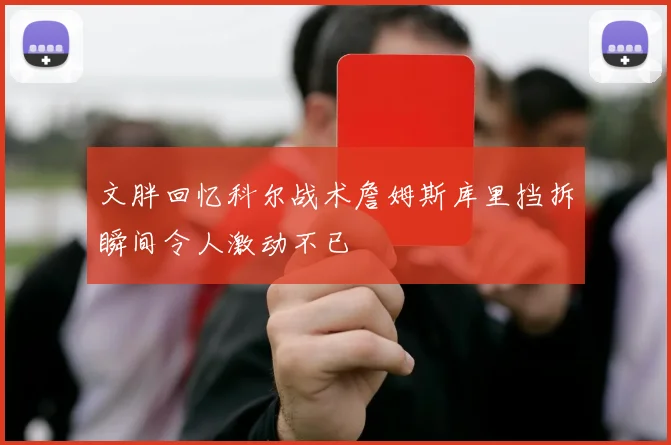 文胖回忆科尔战术詹姆斯库里挡拆瞬间令人激动不已