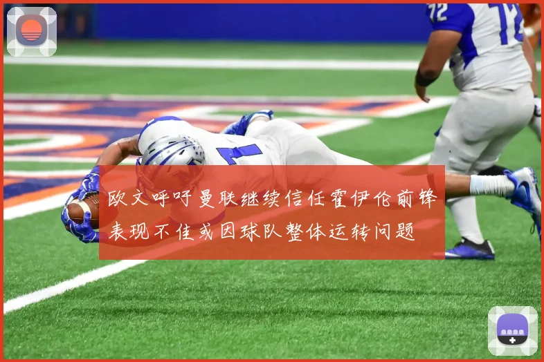 欧文呼吁曼联继续信任霍伊伦前锋表现不佳或因球队整体运转问题