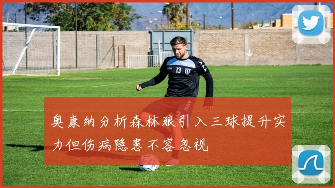 奥康纳分析森林狼引入三球提升实力但伤病隐患不容忽视