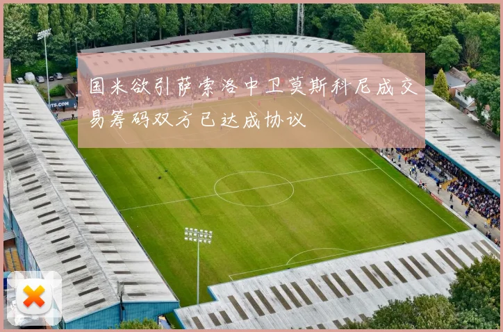 国米欲引萨索洛中卫莫斯科尼成交易筹码双方已达成协议